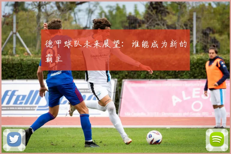 德甲球队未来展望：谁能成为新的霸主