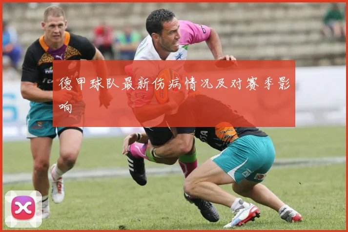 德甲球队最新伤病情况及对赛季影响