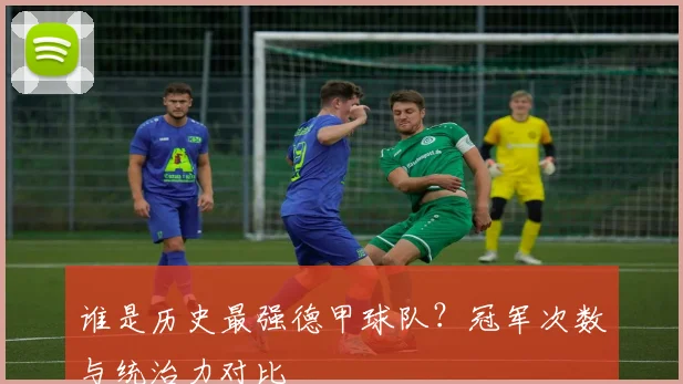 谁是历史最强德甲球队？冠军次数与统治力对比