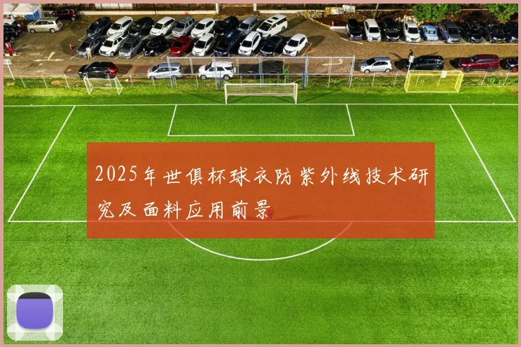 2025年世俱杯球衣防紫外线技术研究及面料应用前景