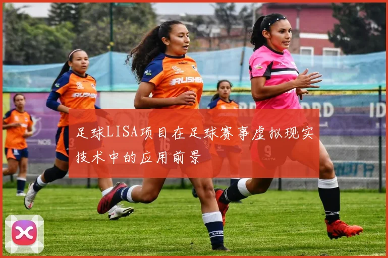足球LISA项目在足球赛事虚拟现实技术中的应用前景