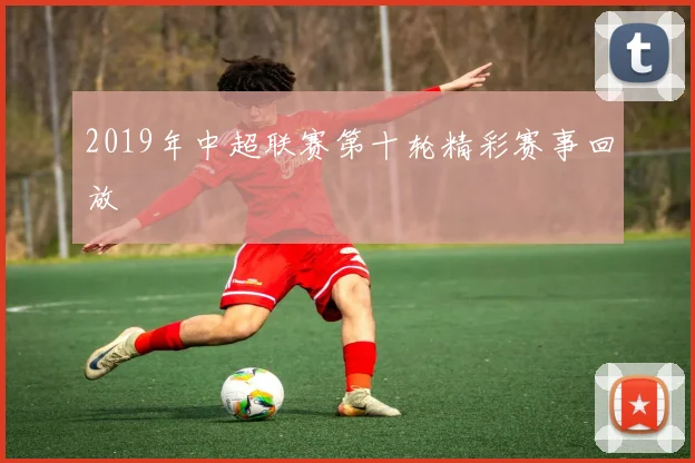 2019年中超联赛第十轮精彩赛事回放