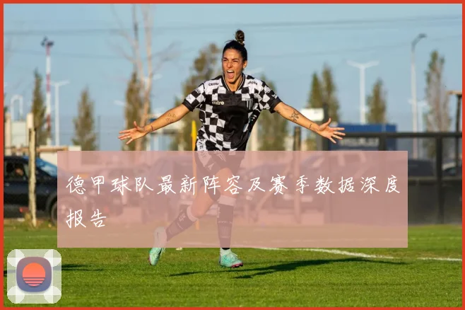 德甲球队最新阵容及赛季数据深度报告