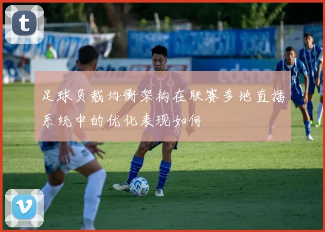 足球负载均衡架构在联赛多地直播系统中的优化表现如何