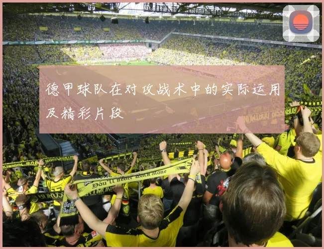 德甲球队在对攻战术中的实际运用及精彩片段